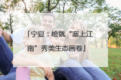宁夏：绘就“塞上江南”秀美生态画卷